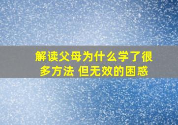 解读父母为什么学了很多方法 但无效的困惑